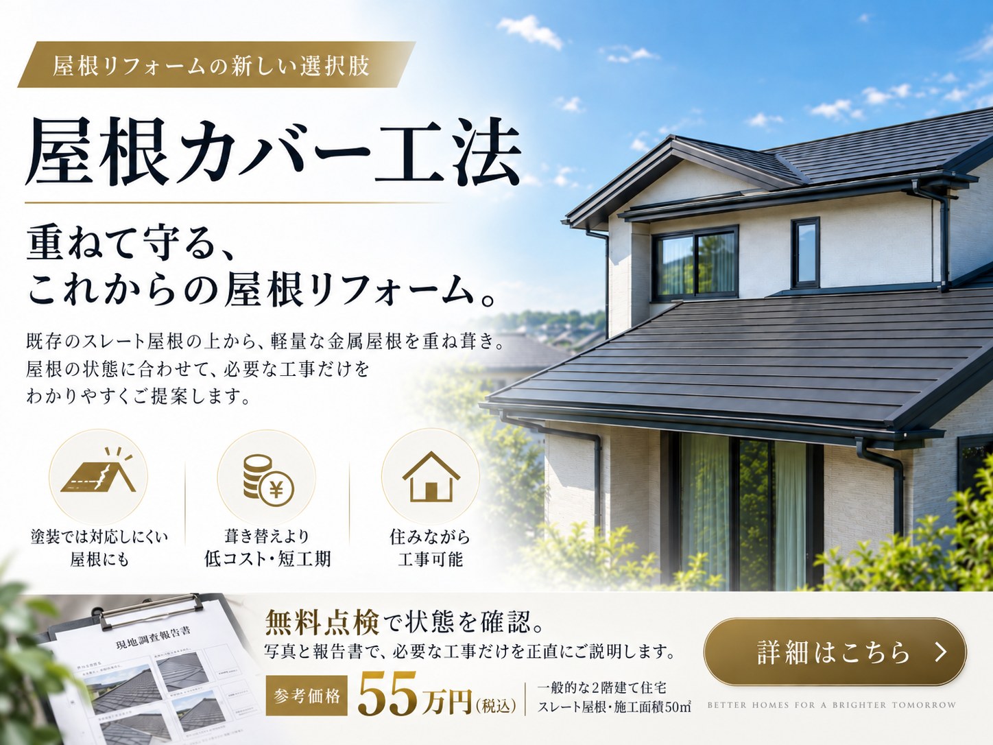屋根カバー工法 重ねて守る、これからの屋根リフォーム。既存のスレート屋根の上から軽量な金属屋根を重ね葺き。葺き替えより低コスト・短工期、住みながら工事可能。無料点検で状態を確認。参考価格55万円（税込）、一般的な2階建て住宅・スレート屋根・施工面積50㎡。